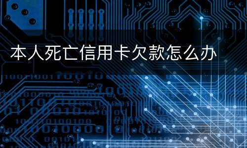 本人死亡信用卡欠款怎么办