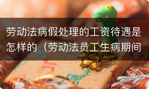 劳动法病假处理的工资待遇是怎样的（劳动法员工生病期间有病假工资吗）