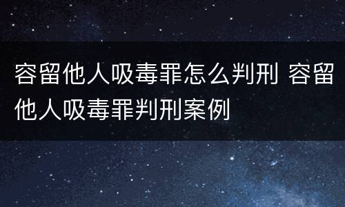 容留他人吸毒罪怎么判刑 容留他人吸毒罪判刑案例