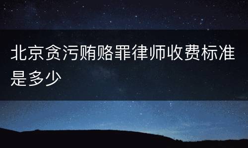 北京贪污贿赂罪律师收费标准是多少
