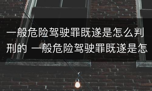一般危险驾驶罪既遂是怎么判刑的 一般危险驾驶罪既遂是怎么判刑的标准