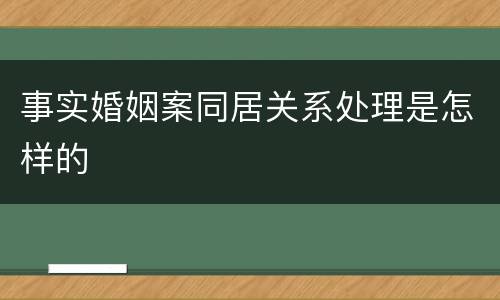 事实婚姻案同居关系处理是怎样的