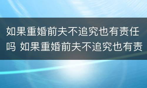 如果重婚前夫不追究也有责任吗 如果重婚前夫不追究也有责任吗怎么处理