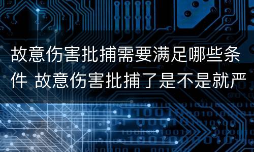 故意伤害批捕需要满足哪些条件 故意伤害批捕了是不是就严重了