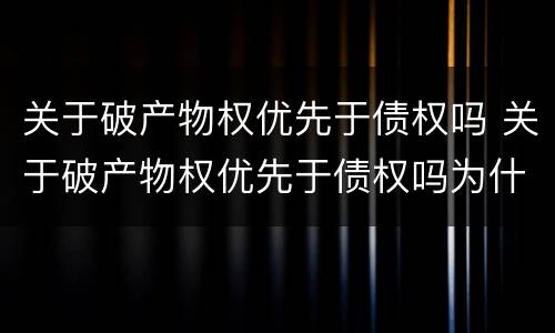 关于破产物权优先于债权吗 关于破产物权优先于债权吗为什么