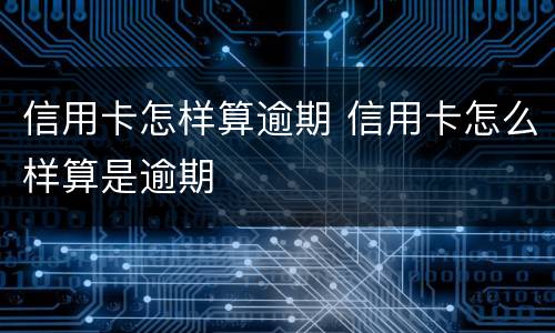 信用卡怎样算逾期 信用卡怎么样算是逾期