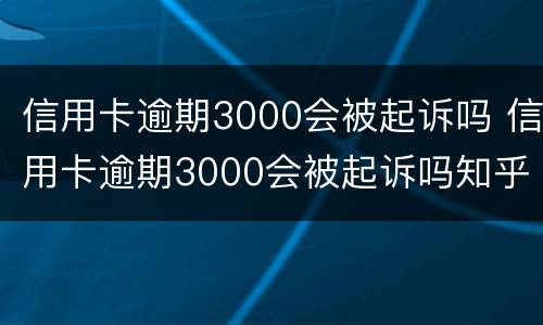 信用卡逾期3000会被起诉吗 信用卡逾期3000会被起诉吗知乎