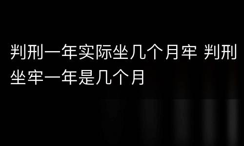 判刑一年实际坐几个月牢 判刑坐牢一年是几个月