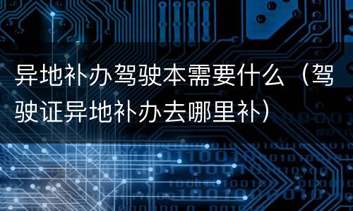 异地补办驾驶本需要什么（驾驶证异地补办去哪里补）