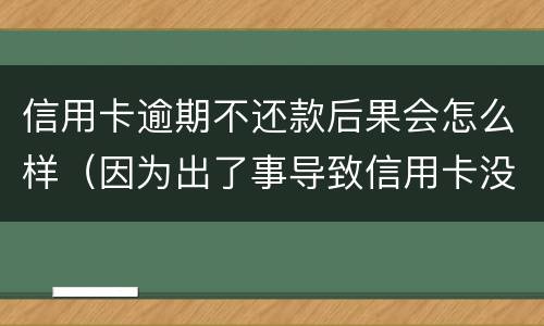 信用卡逾期不还款后果会怎么样（因为出了事导致信用卡没还逾期严重怎么办）