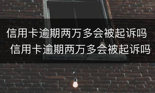 信用卡逾期两万多会被起诉吗 信用卡逾期两万多会被起诉吗