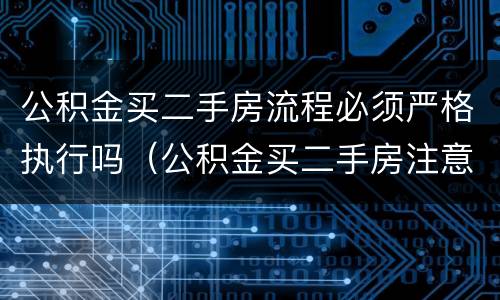 公积金买二手房流程必须严格执行吗（公积金买二手房注意事项和手续）