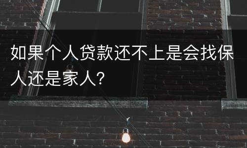 如果个人贷款还不上是会找保人还是家人？