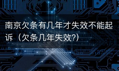 南京欠条有几年才失效不能起诉（欠条几年失效?）