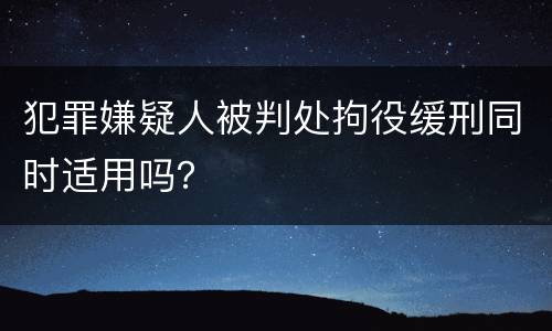 犯罪嫌疑人被判处拘役缓刑同时适用吗？