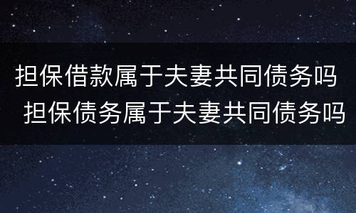 担保借款属于夫妻共同债务吗 担保债务属于夫妻共同债务吗