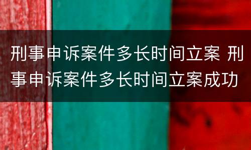 刑事申诉案件多长时间立案 刑事申诉案件多长时间立案成功
