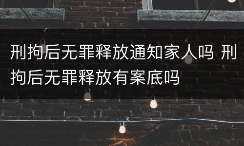 刑拘后无罪释放通知家人吗 刑拘后无罪释放有案底吗