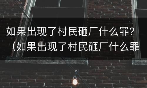 如果出现了村民砸厂什么罪？（如果出现了村民砸厂什么罪行）
