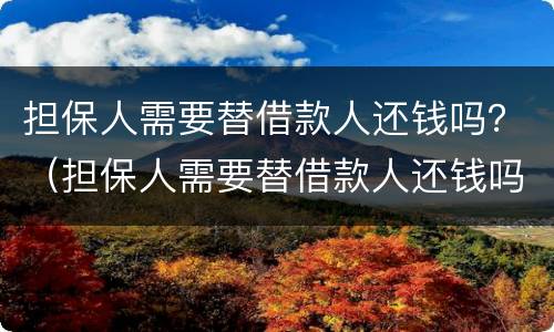 担保人需要替借款人还钱吗？（担保人需要替借款人还钱吗）