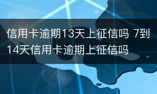 信用卡逾期13天上征信吗 7到14天信用卡逾期上征信吗