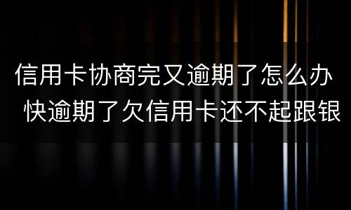 信用卡协商完又逾期了怎么办 快逾期了欠信用卡还不起跟银行能有协商的可能性吗