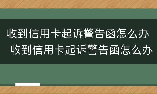 收到信用卡起诉警告函怎么办 收到信用卡起诉警告函怎么办理