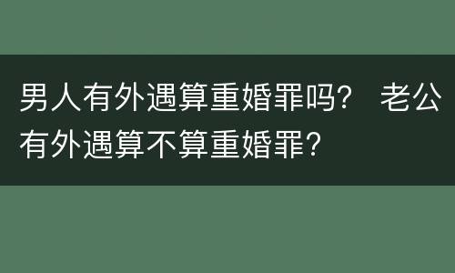 男人有外遇算重婚罪吗？ 老公有外遇算不算重婚罪?