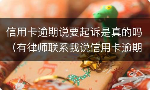 信用卡逾期说要起诉是真的吗（有律师联系我说信用卡逾期起诉了）