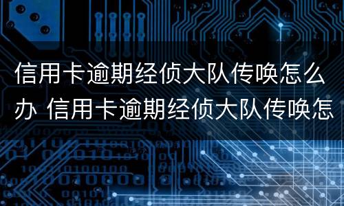信用卡逾期经侦大队传唤怎么办 信用卡逾期经侦大队传唤怎么办理