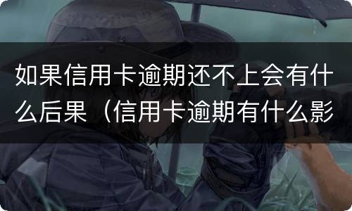 如果信用卡逾期还不上会有什么后果（信用卡逾期有什么影响）