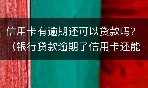 信用卡有逾期还可以贷款吗？（银行贷款逾期了信用卡还能用吗）