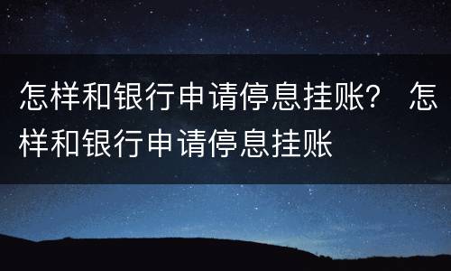 怎样和银行申请停息挂账？ 怎样和银行申请停息挂账
