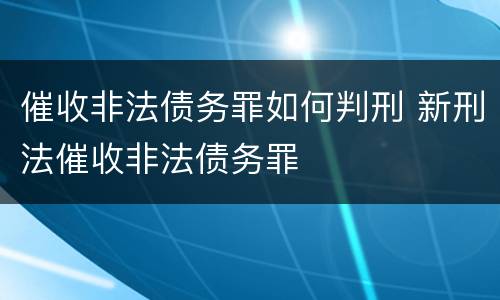 催收非法债务罪如何判刑 新刑法催收非法债务罪