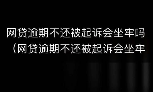 网贷逾期不还被起诉会坐牢吗（网贷逾期不还被起诉会坐牢吗知乎）
