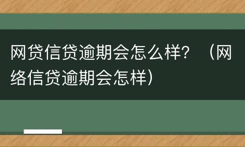 网贷信贷逾期会怎么样？（网络信贷逾期会怎样）