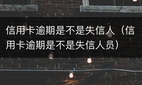 信用卡逾期是不是失信人（信用卡逾期是不是失信人员）