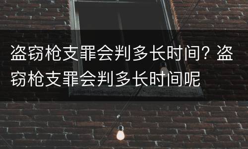 盗窃枪支罪会判多长时间? 盗窃枪支罪会判多长时间呢
