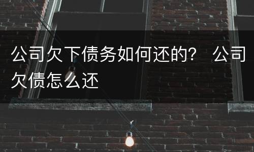 公司欠下债务如何还的？ 公司欠债怎么还