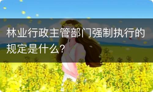 林业行政主管部门强制执行的规定是什么？