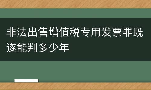 非法出售增值税专用发票罪既遂能判多少年
