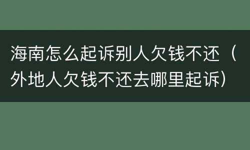 海南怎么起诉别人欠钱不还（外地人欠钱不还去哪里起诉）