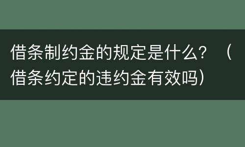 借条制约金的规定是什么？（借条约定的违约金有效吗）