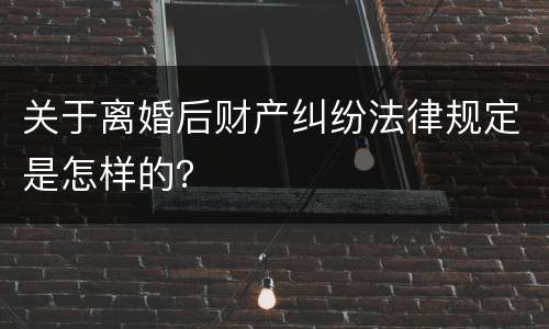 关于离婚后财产纠纷法律规定是怎样的？