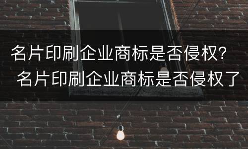 名片印刷企业商标是否侵权？ 名片印刷企业商标是否侵权了