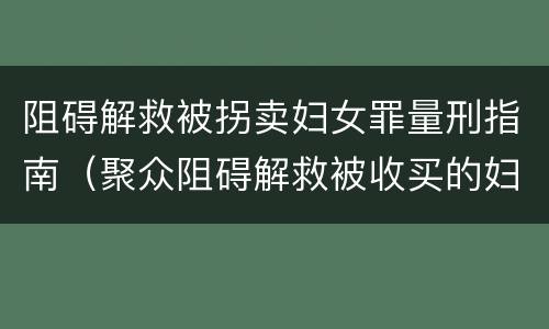 阻碍解救被拐卖妇女罪量刑指南（聚众阻碍解救被收买的妇女儿童罪与妨害公务罪）