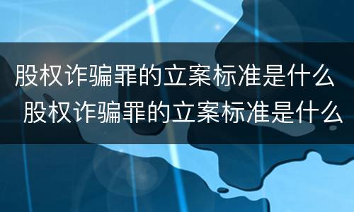 股权诈骗罪的立案标准是什么 股权诈骗罪的立案标准是什么呢