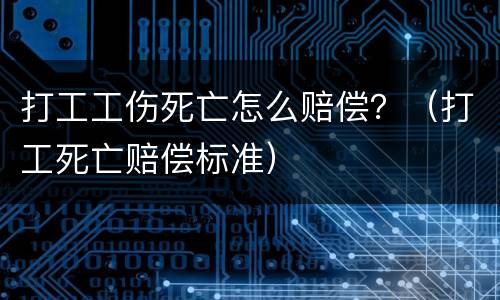 打工工伤死亡怎么赔偿？（打工死亡赔偿标准）