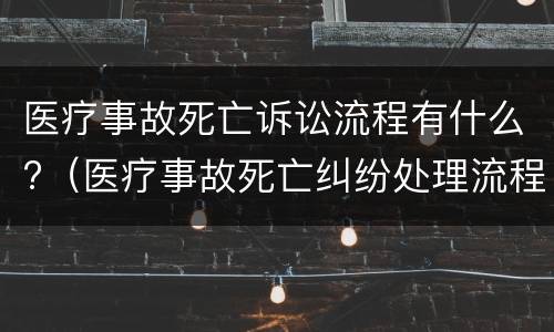 医疗事故死亡诉讼流程有什么?（医疗事故死亡纠纷处理流程）