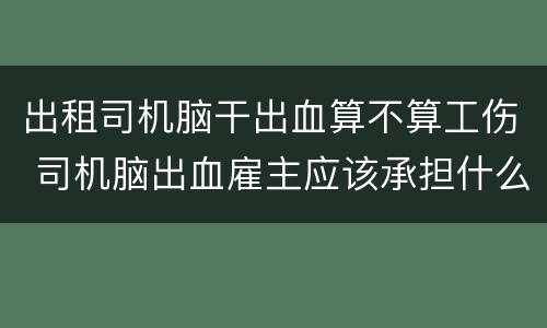 出租司机脑干出血算不算工伤 司机脑出血雇主应该承担什么责任?
